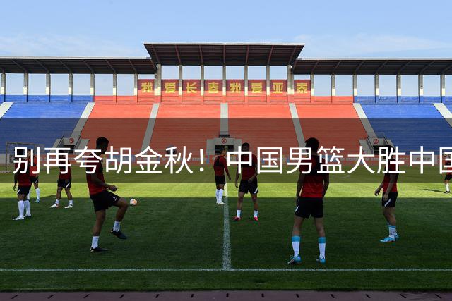 别再夸胡金秋！中国男篮大胜中国台北，全场数据证明最大功臣是他