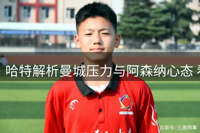 哈特解析曼城压力与阿森纳心态 看好蓝军新帅前景