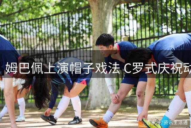 姆巴佩上演帽子戏法 C罗式庆祝动作引热议