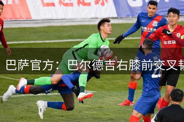 巴萨官方：巴尔德吉右膝前交叉韧带撕裂，将接受手术治疗