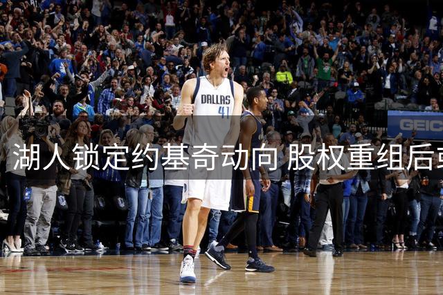 湖人锁定约基奇动向 股权重组后或展开追逐