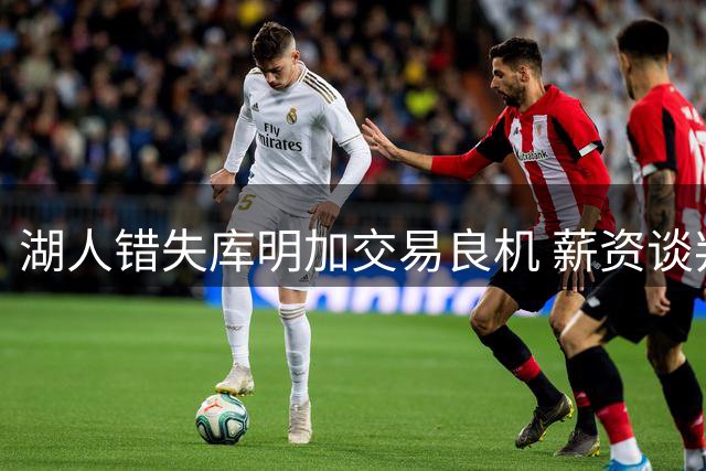 湖人错失库明加交易良机 薪资谈判僵局致引援失败
