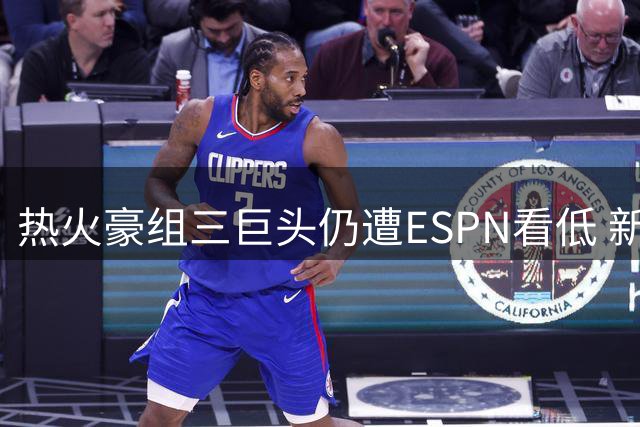 热火豪组三巨头仍遭ESPN看低 新赛季仅列东部第七