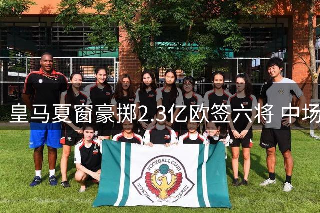 皇马夏窗豪掷2.3亿欧签六将 中场改造阿诺德成关键棋子