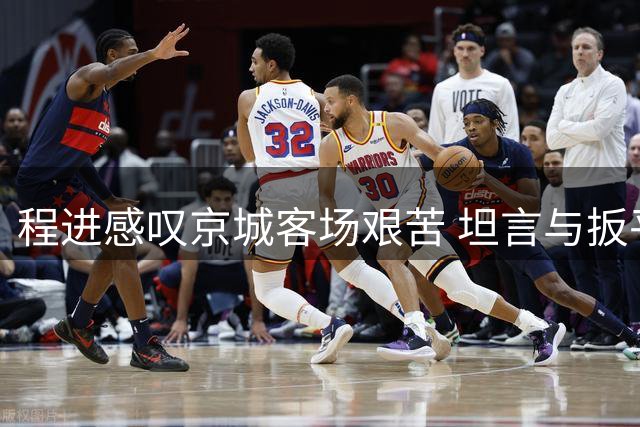 程进感叹京城客场艰苦 坦言与扳平仅一步之遥