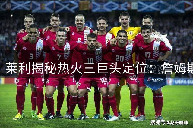 莱利揭秘热火三巨头定位：詹姆斯领衔 波什牺牲最大
