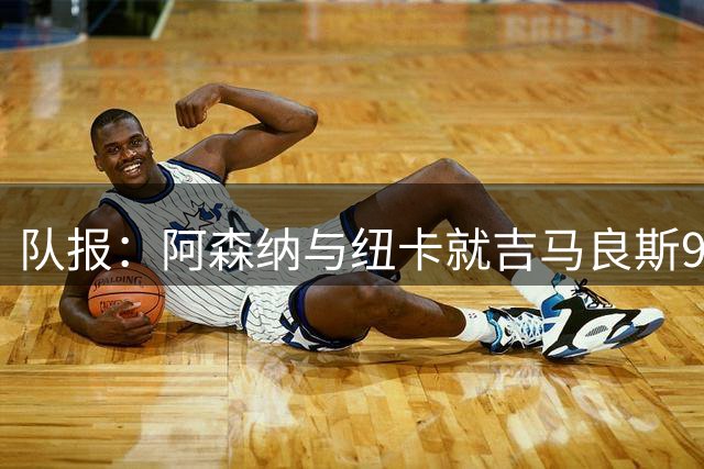 队报：阿森纳与纽卡就吉马良斯9000万欧转会达原则协议