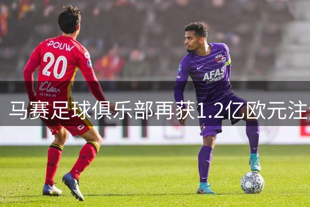 马赛足球俱乐部再获1.2亿欧元注资 美国老板持续输血救急