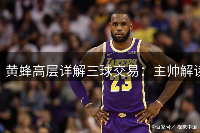 黄蜂高层详解三球交易：主帅解读球队重组战略