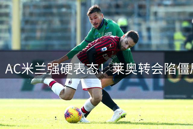 AC米兰强硬表态！莱奥转会陷僵局 英超梦恐难实现