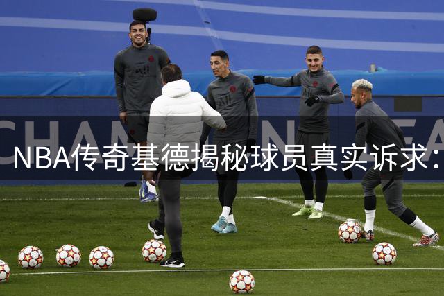 NBA传奇基德揭秘球员真实诉求：薪资待遇与出场机会同等重要